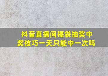 抖音直播间福袋抽奖中奖技巧一天只能中一次吗