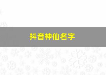 抖音神仙名字