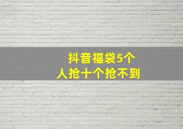 抖音福袋5个人抢十个抢不到