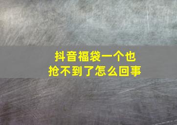 抖音福袋一个也抢不到了怎么回事