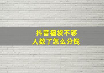 抖音福袋不够人数了怎么分钱