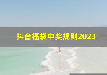 抖音福袋中奖规则2023