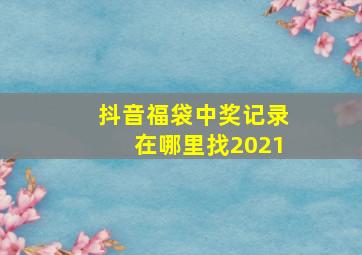 抖音福袋中奖记录在哪里找2021