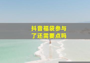 抖音福袋参与了还需要点吗