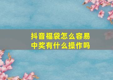 抖音福袋怎么容易中奖有什么操作吗