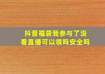 抖音福袋我参与了没看直播可以领吗安全吗