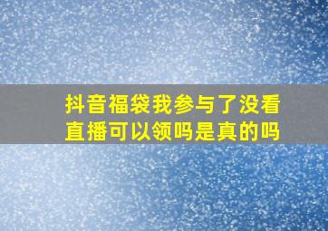 抖音福袋我参与了没看直播可以领吗是真的吗