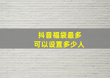 抖音福袋最多可以设置多少人