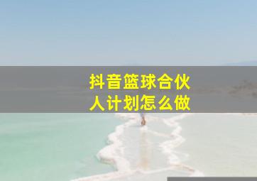 抖音篮球合伙人计划怎么做