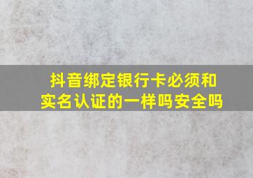 抖音绑定银行卡必须和实名认证的一样吗安全吗