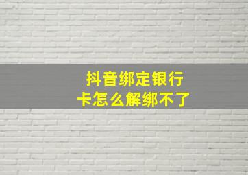 抖音绑定银行卡怎么解绑不了