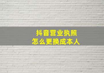 抖音营业执照怎么更换成本人