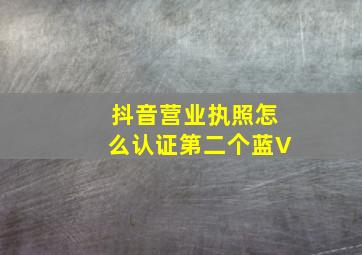 抖音营业执照怎么认证第二个蓝V