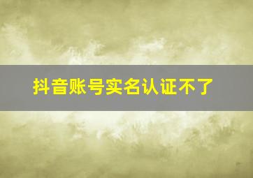 抖音账号实名认证不了