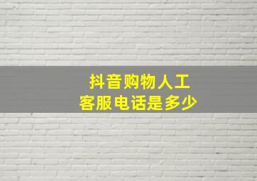 抖音购物人工客服电话是多少