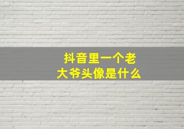 抖音里一个老大爷头像是什么