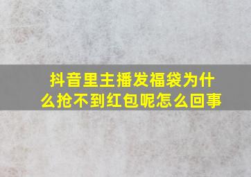 抖音里主播发福袋为什么抢不到红包呢怎么回事