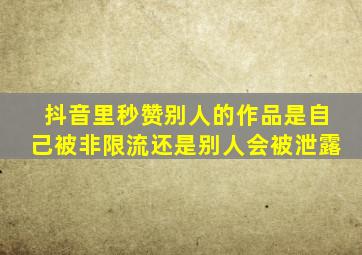 抖音里秒赞别人的作品是自己被非限流还是别人会被泄露