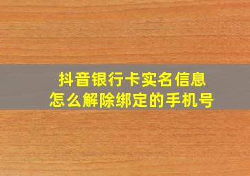 抖音银行卡实名信息怎么解除绑定的手机号