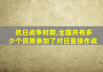 抗日战争时期,全国共有多少个民族参加了对日直接作战