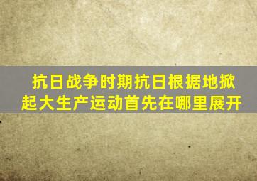 抗日战争时期抗日根据地掀起大生产运动首先在哪里展开