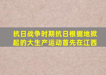 抗日战争时期抗日根据地掀起的大生产运动首先在江西