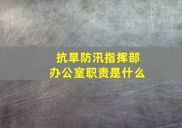 抗旱防汛指挥部办公室职责是什么