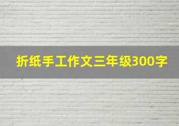 折纸手工作文三年级300字