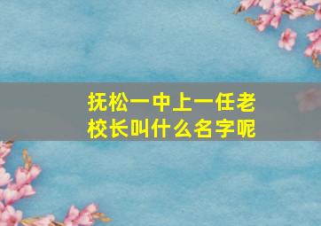 抚松一中上一任老校长叫什么名字呢