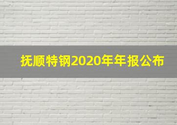 抚顺特钢2020年年报公布