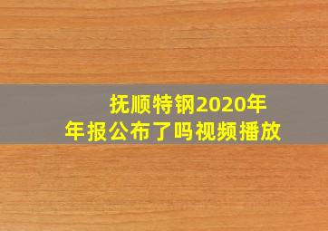 抚顺特钢2020年年报公布了吗视频播放