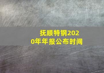 抚顺特钢2020年年报公布时间