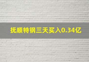 抚顺特钢三天买入0.34亿