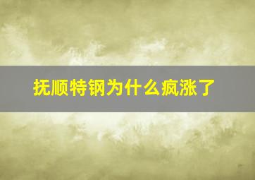 抚顺特钢为什么疯涨了