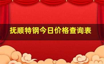 抚顺特钢今日价格查询表