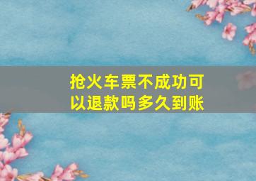 抢火车票不成功可以退款吗多久到账