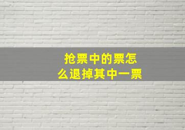 抢票中的票怎么退掉其中一票