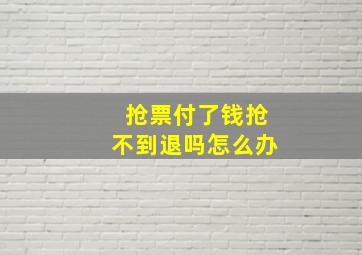 抢票付了钱抢不到退吗怎么办