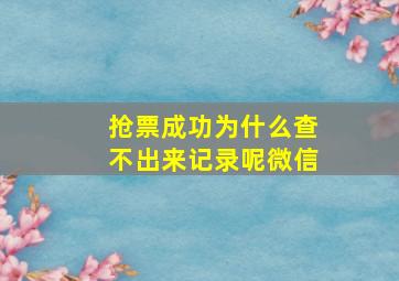 抢票成功为什么查不出来记录呢微信