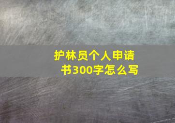 护林员个人申请书300字怎么写