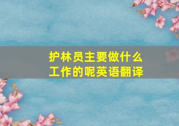 护林员主要做什么工作的呢英语翻译