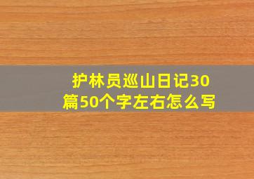 护林员巡山日记30篇50个字左右怎么写