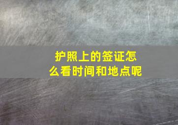 护照上的签证怎么看时间和地点呢