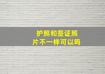 护照和签证照片不一样可以吗