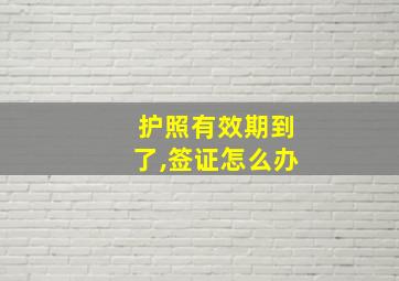 护照有效期到了,签证怎么办