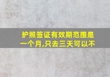 护照签证有效期范围是一个月,只去三天可以不