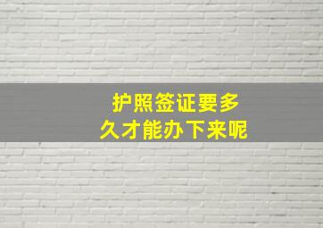 护照签证要多久才能办下来呢