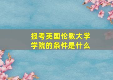 报考英国伦敦大学学院的条件是什么