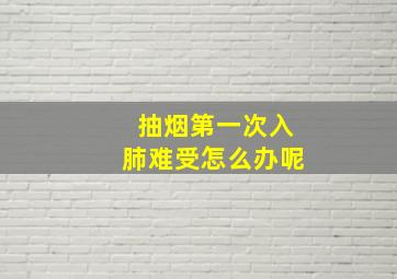 抽烟第一次入肺难受怎么办呢