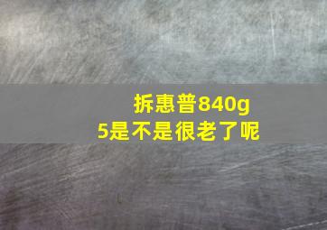 拆惠普840g5是不是很老了呢